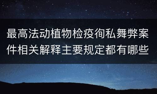 最高法动植物检疫徇私舞弊案件相关解释主要规定都有哪些