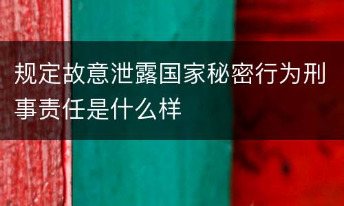 规定故意泄露国家秘密行为刑事责任是什么样