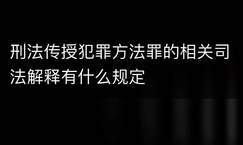 刑法传授犯罪方法罪的相关司法解释有什么规定