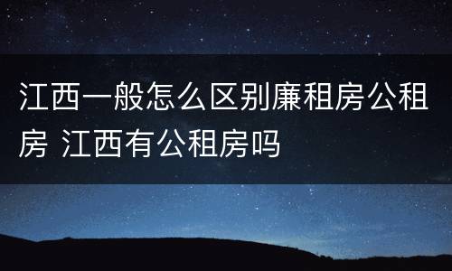 江西一般怎么区别廉租房公租房 江西有公租房吗