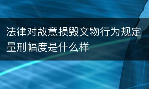 法律对故意损毁文物行为规定量刑幅度是什么样