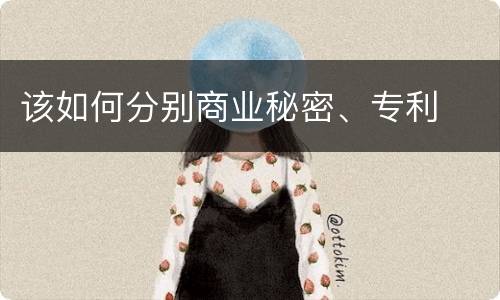 该如何分别商业秘密、专利