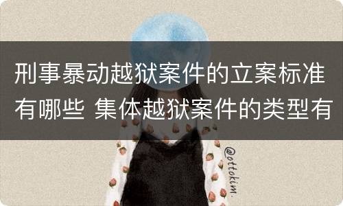 刑事暴动越狱案件的立案标准有哪些 集体越狱案件的类型有(