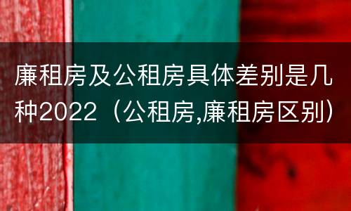廉租房及公租房具体差别是几种2022（公租房,廉租房区别）
