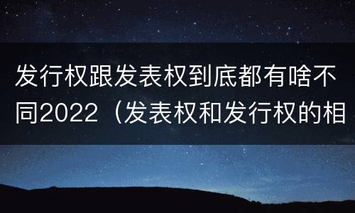 发行权跟发表权到底都有啥不同2022（发表权和发行权的相同点）