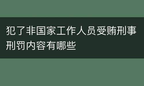 犯了非国家工作人员受贿刑事刑罚内容有哪些