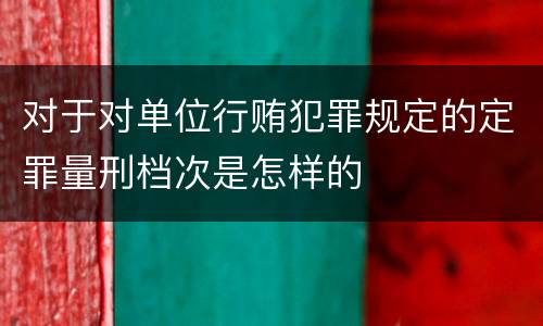 对于对单位行贿犯罪规定的定罪量刑档次是怎样的