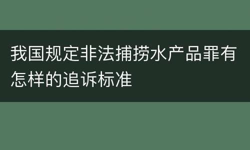 我国规定非法捕捞水产品罪有怎样的追诉标准