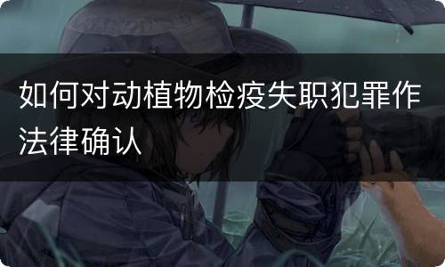 如何对动植物检疫失职犯罪作法律确认