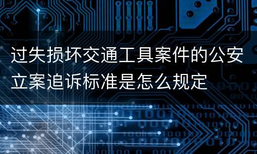 过失损坏交通工具案件的公安立案追诉标准是怎么规定