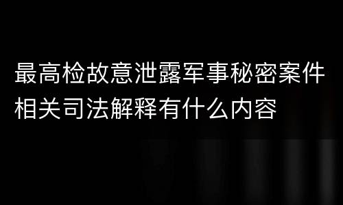 最高检故意泄露军事秘密案件相关司法解释有什么内容