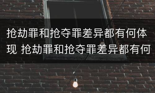 抢劫罪和抢夺罪差异都有何体现 抢劫罪和抢夺罪差异都有何体现呢