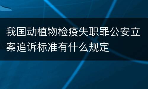 我国动植物检疫失职罪公安立案追诉标准有什么规定