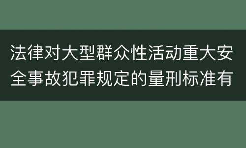 法律对大型群众性活动重大安全事故犯罪规定的量刑标准有哪些