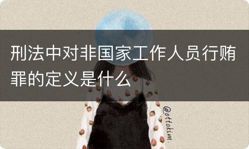 刑法中对非国家工作人员行贿罪的定义是什么