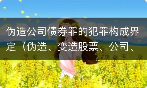 伪造公司债券罪的犯罪构成界定（伪造、变造股票、公司、企业债券罪）
