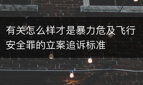 有关怎么样才是暴力危及飞行安全罪的立案追诉标准