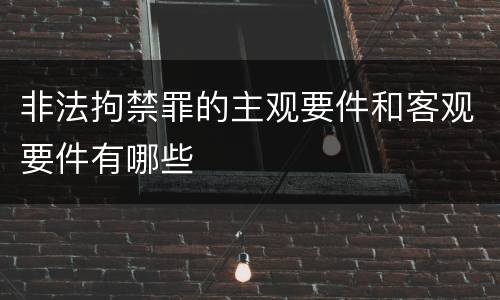 非法拘禁罪的主观要件和客观要件有哪些