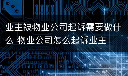 业主被物业公司起诉需要做什么 物业公司怎么起诉业主