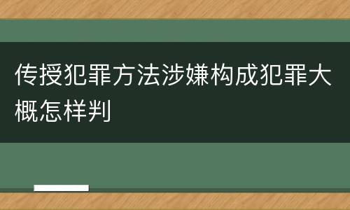 传授犯罪方法涉嫌构成犯罪大概怎样判