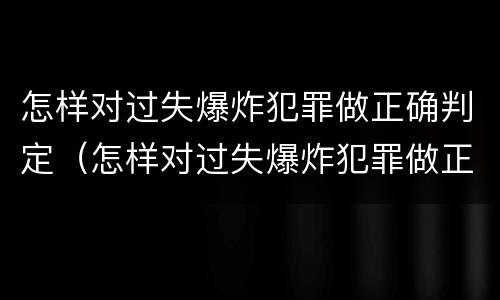 怎样对过失爆炸犯罪做正确判定（怎样对过失爆炸犯罪做正确判定）
