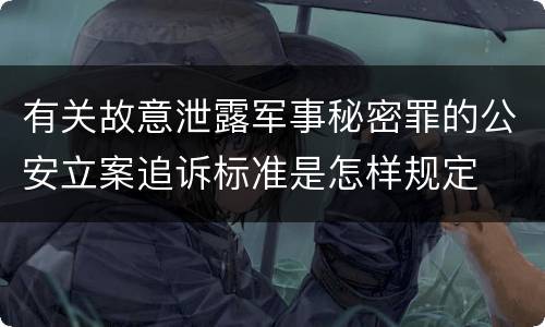有关故意泄露军事秘密罪的公安立案追诉标准是怎样规定