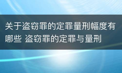 关于盗窃罪的定罪量刑幅度有哪些 盗窃罪的定罪与量刑