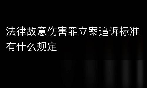 法律故意伤害罪立案追诉标准有什么规定