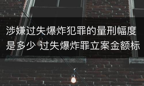 涉嫌过失爆炸犯罪的量刑幅度是多少 过失爆炸罪立案金额标准