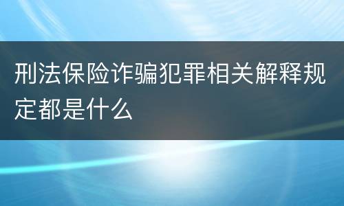 刑法保险诈骗犯罪相关解释规定都是什么