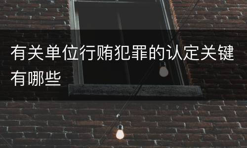 有关单位行贿犯罪的认定关键有哪些