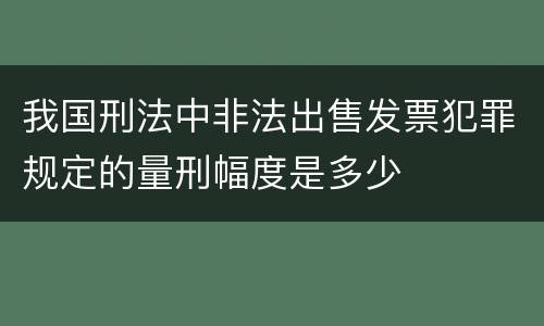 我国刑法中非法出售发票犯罪规定的量刑幅度是多少