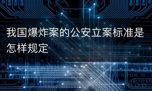 我国爆炸案的公安立案标准是怎样规定