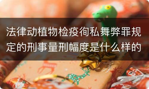 法律动植物检疫徇私舞弊罪规定的刑事量刑幅度是什么样的
