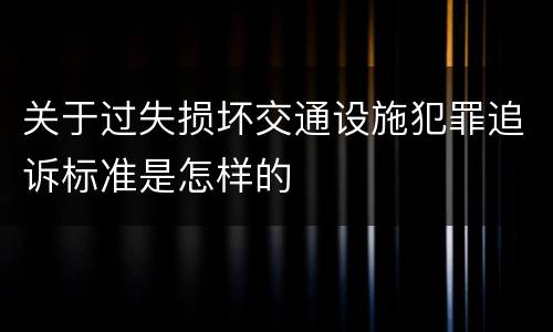 关于过失损坏交通设施犯罪追诉标准是怎样的