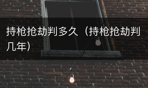 持枪抢劫判多久（持枪抢劫判几年）