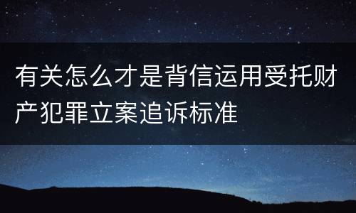 有关怎么才是背信运用受托财产犯罪立案追诉标准