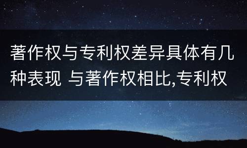 著作权与专利权差异具体有几种表现 与著作权相比,专利权有哪些特征