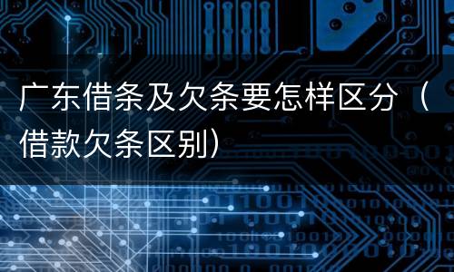 广东借条及欠条要怎样区分（借款欠条区别）