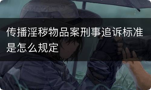 传播淫秽物品案刑事追诉标准是怎么规定