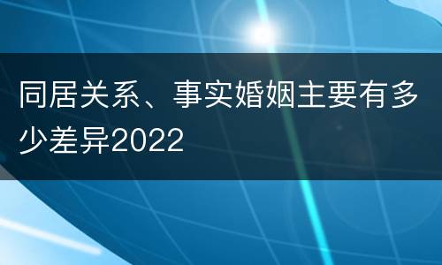 同居关系、事实婚姻主要有多少差异2022