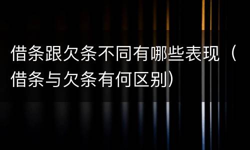 借条跟欠条不同有哪些表现（借条与欠条有何区别）