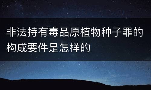 非法持有毒品原植物种子罪的构成要件是怎样的