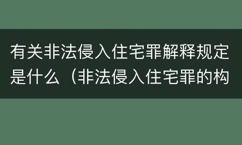 有关非法侵入住宅罪解释规定是什么（非法侵入住宅罪的构成要件及处刑）