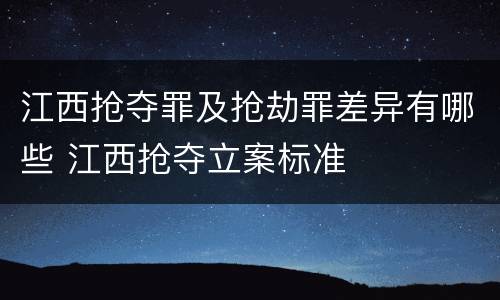 江西抢夺罪及抢劫罪差异有哪些 江西抢夺立案标准