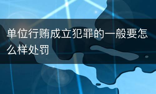 单位行贿成立犯罪的一般要怎么样处罚