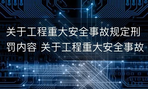 关于工程重大安全事故规定刑罚内容 关于工程重大安全事故规定刑罚内容的说法