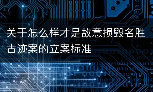 关于怎么样才是故意损毁名胜古迹案的立案标准