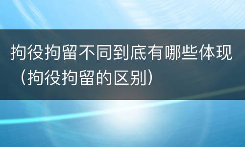 拘役拘留不同到底有哪些体现（拘役拘留的区别）