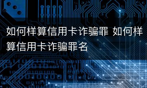 如何样算信用卡诈骗罪 如何样算信用卡诈骗罪名